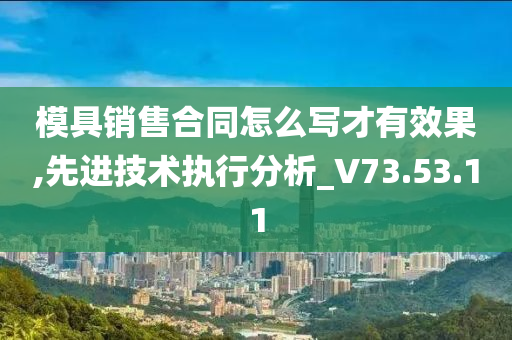 模具销售合同怎么写才有效果,先进技术执行分析_V73.53.11