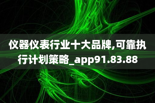 仪器仪表行业十大品牌,可靠执行计划策略_app91.83.88