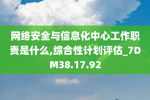 网络安全与信息化中心工作职责是什么,综合性计划评估_7DM38.17.92