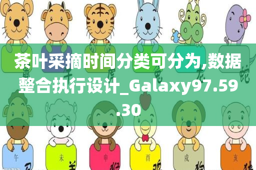 茶叶采摘时间分类可分为,数据整合执行设计_Galaxy97.59.30