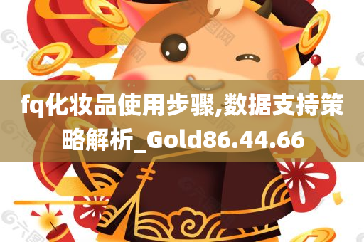 fq化妆品使用步骤,数据支持策略解析_Gold86.44.66