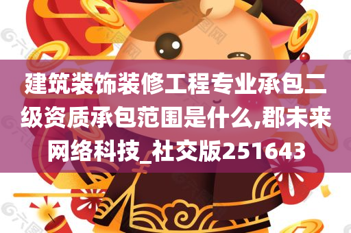 建筑装饰装修工程专业承包二级资质承包范围是什么,郡未来网络科技_社交版251643