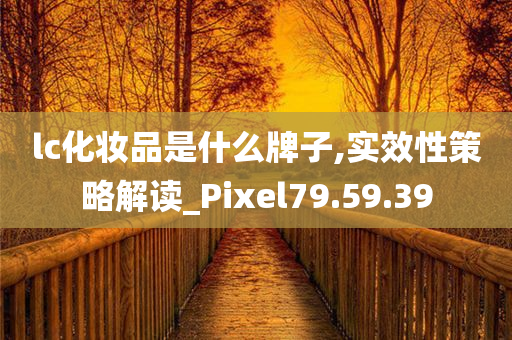 lc化妆品是什么牌子,实效性策略解读_Pixel79.59.39