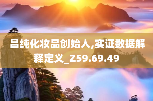 昌纯化妆品创始人,实证数据解释定义_Z59.69.49