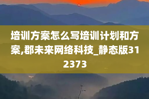 培训方案怎么写培训计划和方案,郡未来网络科技_静态版312373