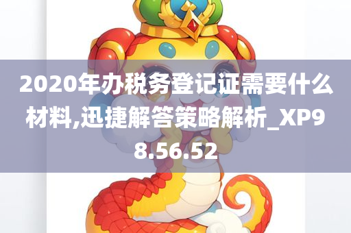 2020年办税务登记证需要什么材料,迅捷解答策略解析_XP98.56.52