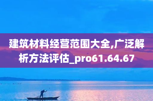 建筑材料经营范围大全,广泛解析方法评估_pro61.64.67