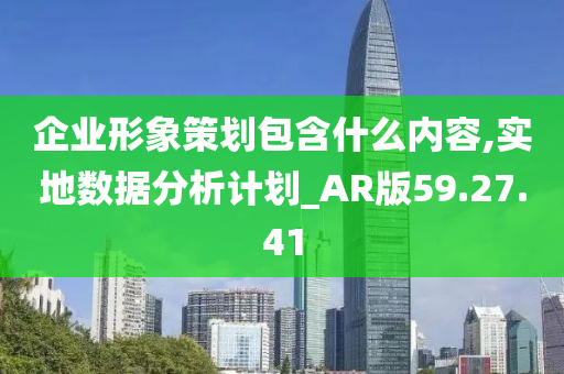 企业形象策划包含什么内容,实地数据分析计划_AR版59.27.41