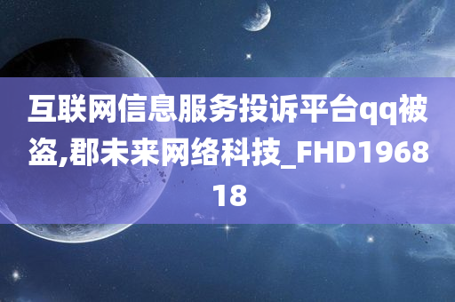 互联网信息服务投诉平台qq被盗,郡未来网络科技_FHD196818