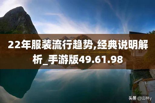 22年服装流行趋势,经典说明解析_手游版49.61.98