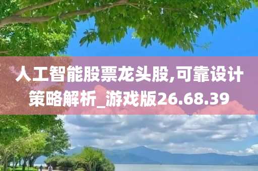 人工智能股票龙头股,可靠设计策略解析_游戏版26.68.39