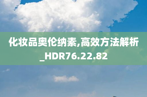 化妆品奥伦纳素,高效方法解析_HDR76.22.82