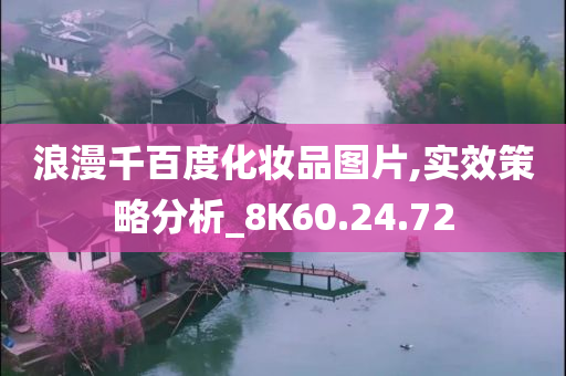 浪漫千百度化妆品图片,实效策略分析_8K60.24.72