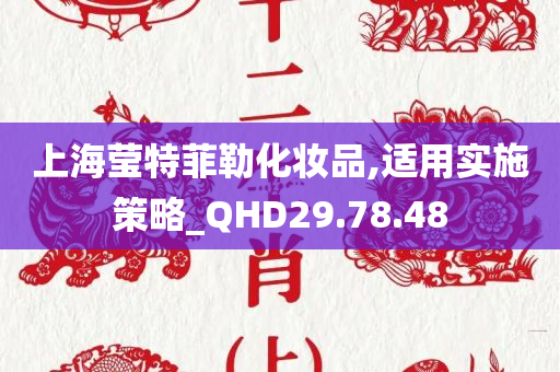 上海莹特菲勒化妆品,适用实施策略_QHD29.78.48