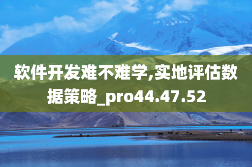 软件开发难不难学,实地评估数据策略_pro44.47.52