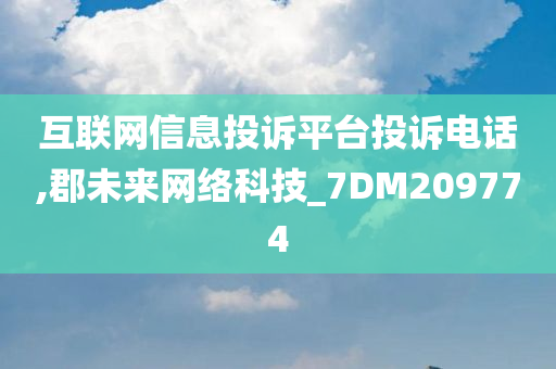 互联网信息投诉平台投诉电话,郡未来网络科技_7DM209774