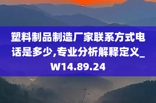 塑料制品制造厂家联系方式电话是多少,专业分析解释定义_W14.89.24