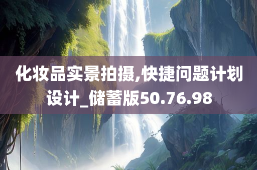 化妆品实景拍摄,快捷问题计划设计_储蓄版50.76.98