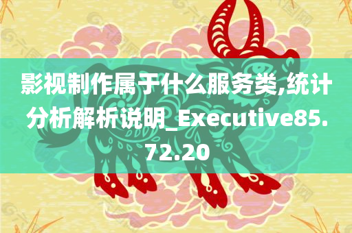 影视制作属于什么服务类,统计分析解析说明_Executive85.72.20