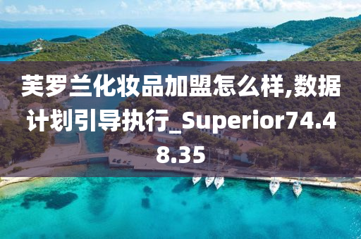 芙罗兰化妆品加盟怎么样,数据计划引导执行_Superior74.48.35