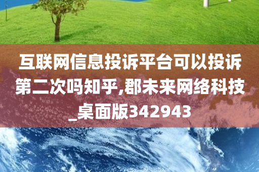 互联网信息投诉平台可以投诉第二次吗知乎,郡未来网络科技_桌面版342943