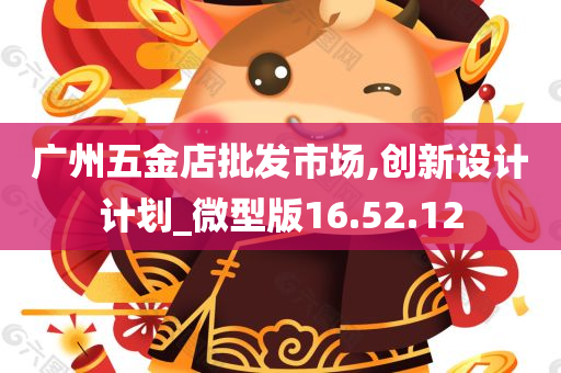 广州五金店批发市场,创新设计计划_微型版16.52.12