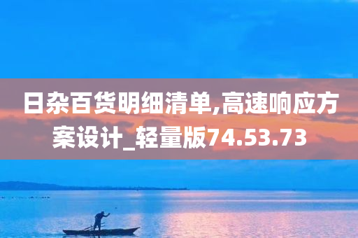 日杂百货明细清单,高速响应方案设计_轻量版74.53.73