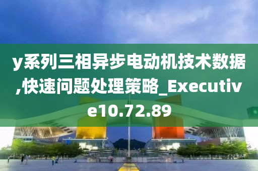 y系列三相异步电动机技术数据,快速问题处理策略_Executive10.72.89