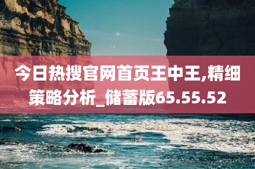 今日热搜官网首页王中王,精细策略分析_储蓄版65.55.52