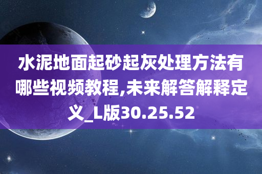 水泥地面起砂起灰处理方法有哪些视频教程,未来解答解释定义_L版30.25.52