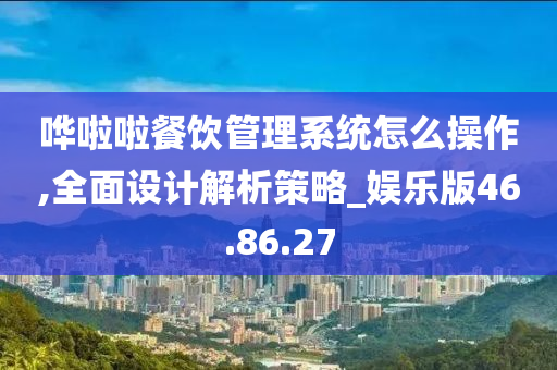 哗啦啦餐饮管理系统怎么操作,全面设计解析策略_娱乐版46.86.27