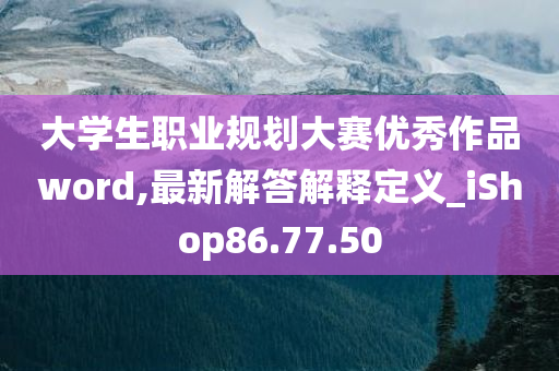 大学生职业规划大赛优秀作品word,最新解答解释定义_iShop86.77.50