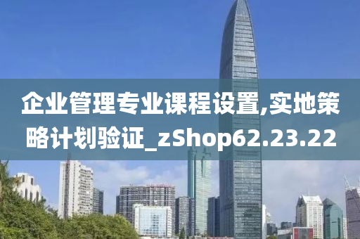 企业管理专业课程设置,实地策略计划验证_zShop62.23.22