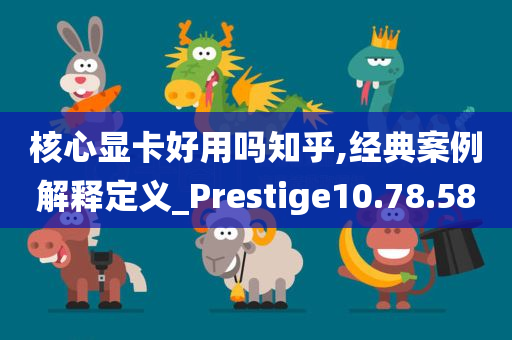 核心显卡好用吗知乎,经典案例解释定义_Prestige10.78.58