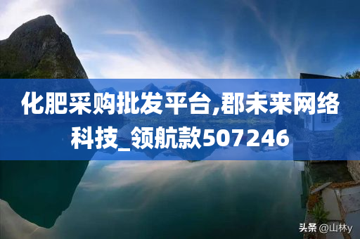 化肥采购批发平台,郡未来网络科技_领航款507246