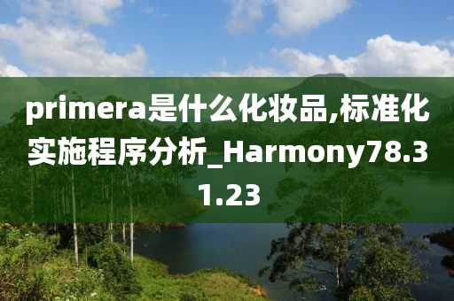 primera是什么化妆品,标准化实施程序分析_Harmony78.31.23