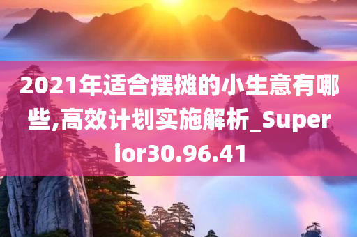 2021年适合摆摊的小生意有哪些,高效计划实施解析_Superior30.96.41