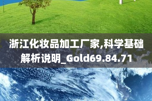 浙江化妆品加工厂家,科学基础解析说明_Gold69.84.71