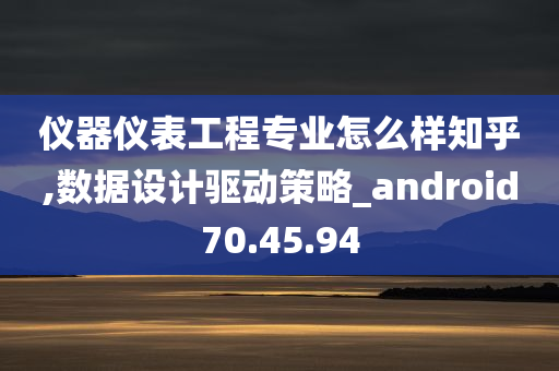 仪器仪表工程专业怎么样知乎,数据设计驱动策略_android70.45.94