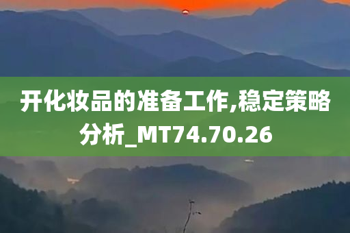 开化妆品的准备工作,稳定策略分析_MT74.70.26