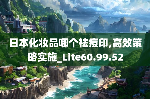 日本化妆品哪个祛痘印,高效策略实施_Lite60.99.52