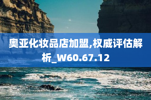 奥亚化妆品店加盟,权威评估解析_W60.67.12