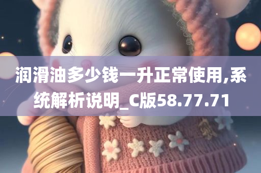 润滑油多少钱一升正常使用,系统解析说明_C版58.77.71