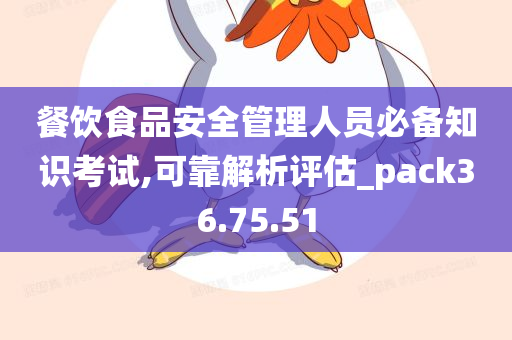 餐饮食品安全管理人员必备知识考试,可靠解析评估_pack36.75.51