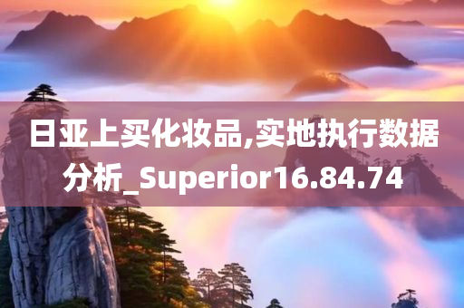 日亚上买化妆品,实地执行数据分析_Superior16.84.74