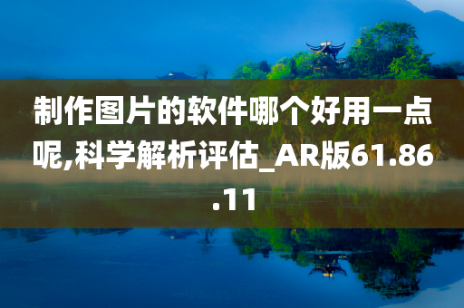 制作图片的软件哪个好用一点呢,科学解析评估_AR版61.86.11