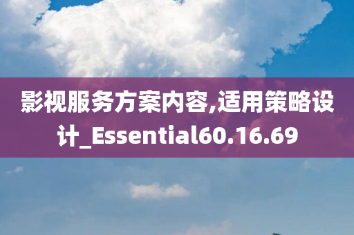 影视服务方案内容,适用策略设计_Essential60.16.69