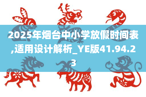 2025年烟台中小学放假时间表,适用设计解析_YE版41.94.23