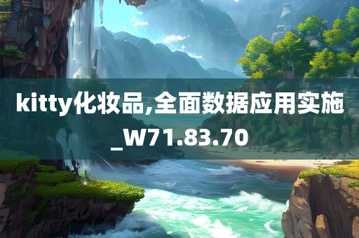 kitty化妆品,全面数据应用实施_W71.83.70