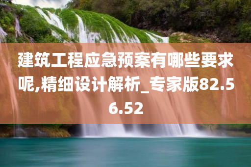 建筑工程应急预案有哪些要求呢,精细设计解析_专家版82.56.52